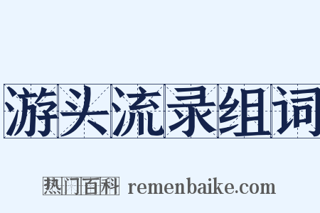 游头流录组词是什么意思的图片